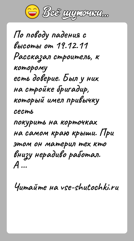 История: По поводу падения с высоты от 19.12.11 Рассказал строитель, к которомуесть доверие. Был у них на стройке бригадир, который имел