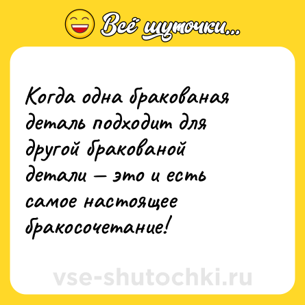 Шутка: Когда одна бракованая деталь подходит для другой бракованой детали — это и есть самое настоящее бракосочетание!
