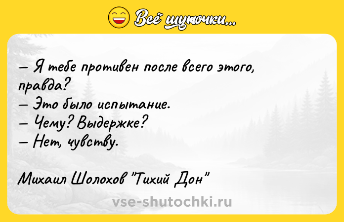 Цитата: Я тебе противен после всего этого, правда? Это было испытание. Чему? Выдержке? Нет, чувству.Михаил Шолохов Тихий Дон