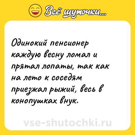 Шутка: Одинокий пенсионер каждую весну ломал и прятал лопаты, так как на лето к соседям приезжал рыжий, весь в конопушках внук.