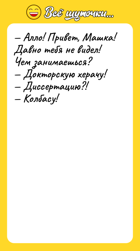 Алло! Привет, Машка! Давно тебя не видел! Чем занимаешься?