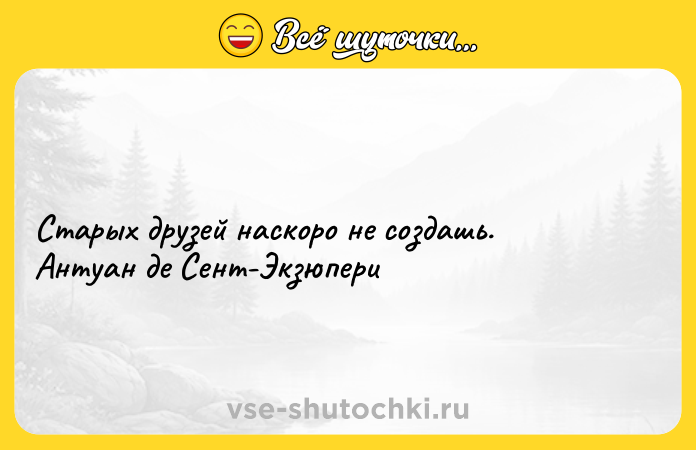 Цитата: Старых друзей наскоро не создашь. Антуан де Сент-Экзюпери