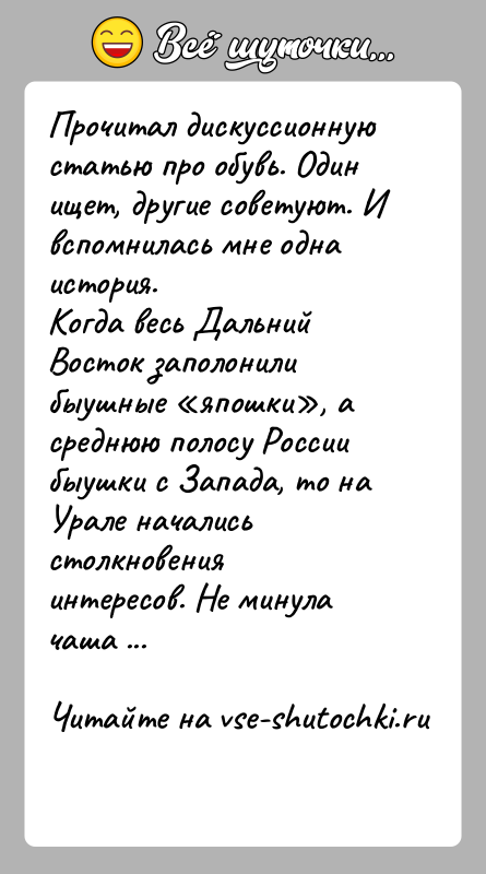 История: Прочитал дискуссионную статью про обувь. Один ищет, другие советуют. И вспомнилась мне одна история. Когда весь Дальний Восток заполонили быушные