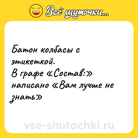 Шутка: Батон колбасы с этикеткой.<br>В графе «Состав:» написано «Вам лучше не знать»
