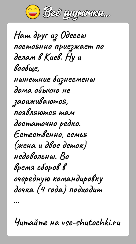 История: Наш друг из Одессы постоянно приезжает по делам в Киев. Ну и вообще,нынешние бизнесмены дома обычно не засиживаются, появляются тамдостаточно