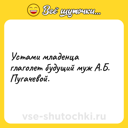 Шутка: Устами младенца глаголет будущий муж А.Б. Пугачевой.