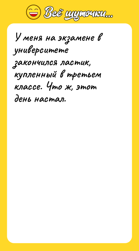 У меня на экзамене в университете закончился ластик, купленный в