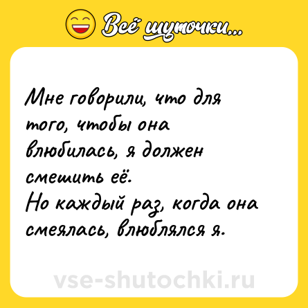 Шутка: Мне говорили, что для того, чтобы она влюбилась, я должен смешить её.<br>Но каждый раз, когда она смеялась, влюблялся я.