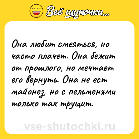 Шутка: Она любит смеяться, но часто плачет. Она бежит от прошлого, но мечтает его вернуть. Она не ест майонез, но с пельменями только так трущит.