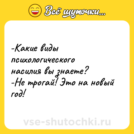 Шутка: -Какие виды психологического насилия вы знаете?<br>-Не трогай! Это на новый год!