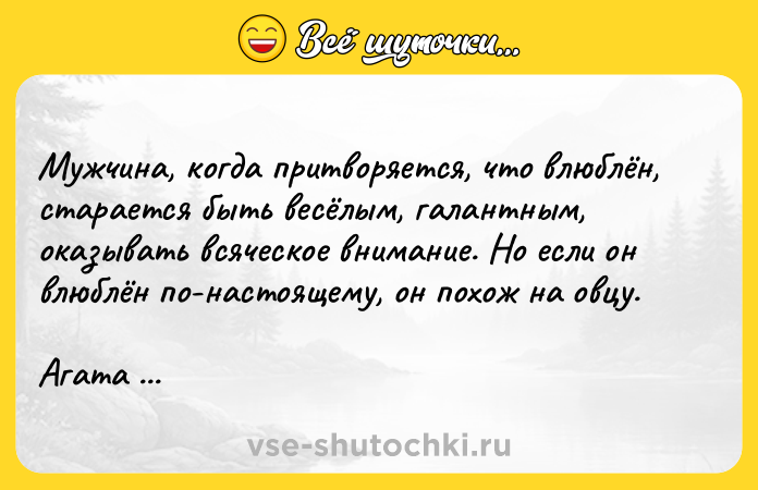 Цитата: Мужчина, когда притворяется, что влюблён, старается быть весёлым, галантным, оказывать всяческое внимание. Но если он влюблён по-настоящему, он похож на овцу. Агата Кристи