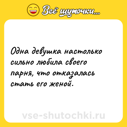 Шутка: Одна девушка настолько сильно любила своего парня, что отказалась стать его женой.