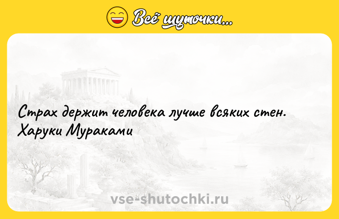 Цитата: Страх держит человека лучше всяких стен. Харуки Мураками
