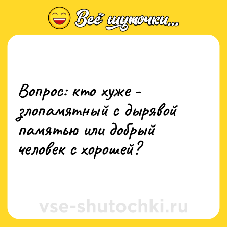 Шутка: Вопрос: кто хуже - злопамятный с дырявой памятью или добрый человек с хорошей?