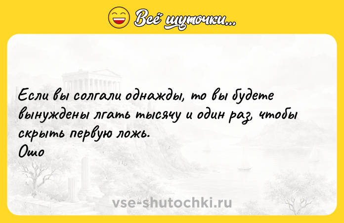 Цитата: Если вы солгали однажды, то вы будете вынуждены лгать тысячу и один раз, чтобы скрыть первую ложь. Ошо