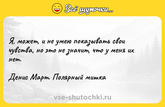 Цитата: Я, может, и не умею показывать свои чувства, но это не значит, что у меня их нет. Денис Март. Полярный мишка