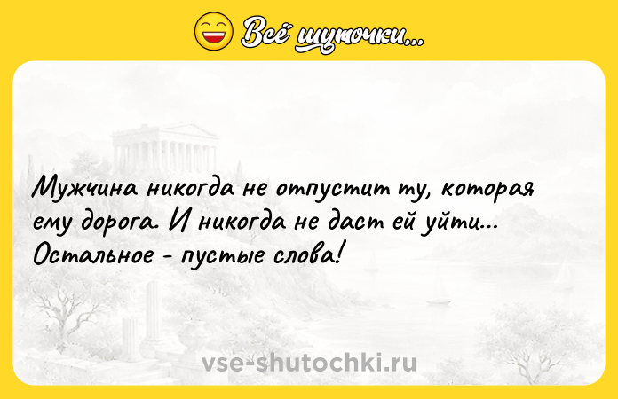 Цитата: Мужчина никогда не отпустит ту, которая ему дорога. И никогда не даст ей уйти Остальное - пустые слова!