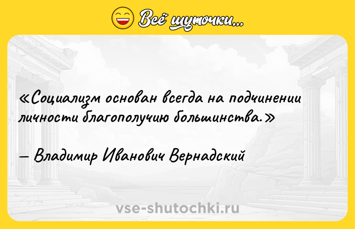 Цитата: Социализм основан всегда на подчинении личности благополучию большинства.Владимир Иванович Вернадский