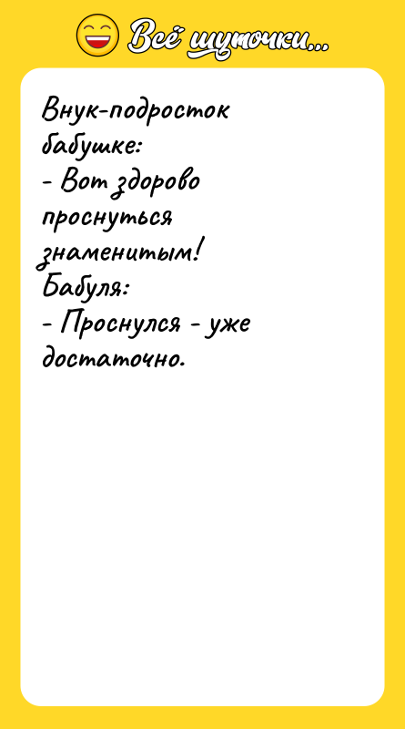 Внук-подросток бабушке: - Вот здорово проснуться знаменитым! Бабуля: - Проснулся
