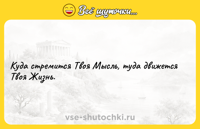 Цитата: Куда стремится Твоя Мысль, туда движется Твоя Жизнь.