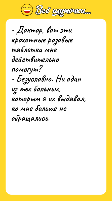 - Доктор, вот эти крохотные розовые таблетки мне действительно помогут?