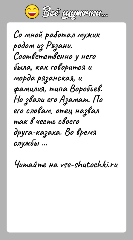 История: Со мной работал мужик родом из Рязани. Соответственно у него была, как говорится и морда рязанская, и фамилия, типа Воробьев.