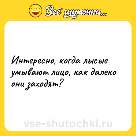 Шутка: Интересно, когда лысые умывают лицо, как далеко они заходят?
