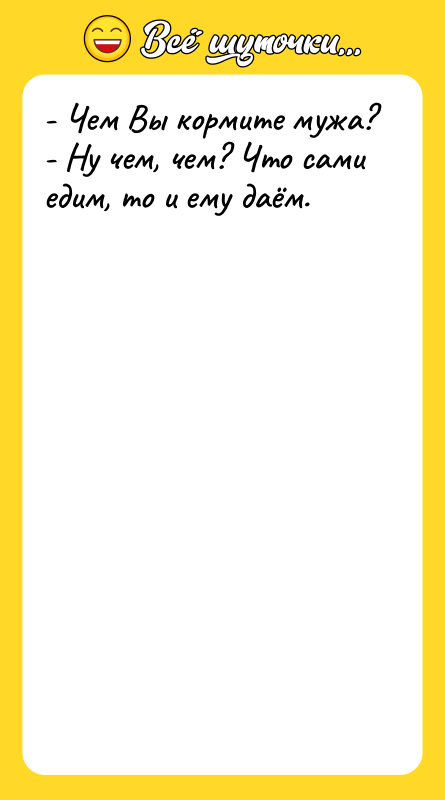 - Чем Вы кормите мужа?  - Ну чем, чем?