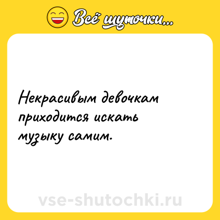 Шутка: Некрасивым девочкам приходится искать музыку самим.
