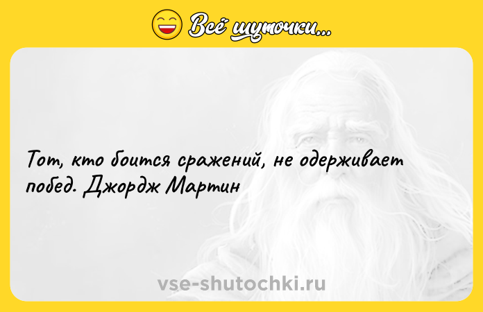 Цитата: Тот, кто боится сражений, не одерживает побед. Джордж Мартин
