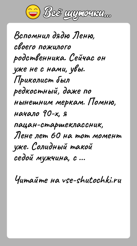 История: Вспомнил дядю Леню, своего пожилого родственника. Сейчас он уже не с нами, увы. Приколист был редкостный, даже по нынешним меркам.