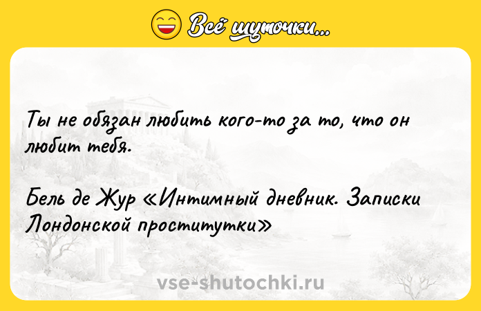 Цитата: Ты не обязан любить кого-то за то, что он любит тебя.Бель де Жур Интимный дневник. Записки Лондонской проститутки