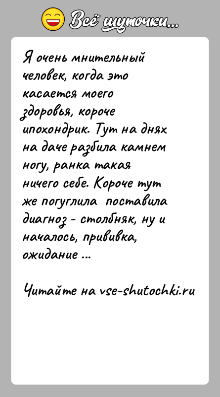 История: Я очень мнительный человек, когда это касается моего здоровья, короче ипохондрик. Тут на днях на даче разбила камнем ногу, ранка