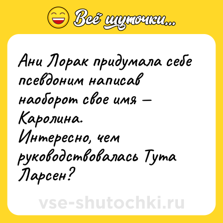 Шутка: Ани Лорак придумала себе псевдоним написав наоборот свое имя — Каролина.<br>Интересно, чем руководствовалась Тута Ларсен?