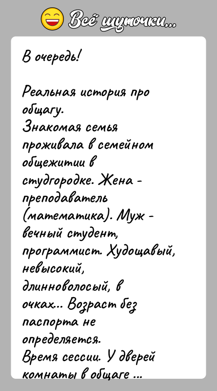 История: В очередь!Реальная история про общагу.Знакомая семья проживала в семейном общежитии в студгородке. Жена - преподаватель (математика). Муж - вечный студент,