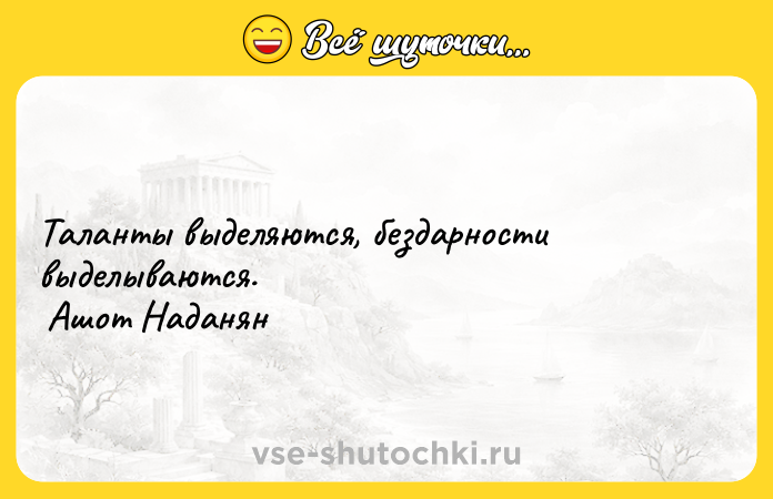 Цитата: Таланты выделяются, бездарности выделываются. Ашот Наданян
