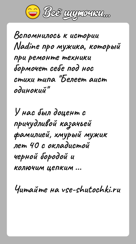 История: Вспомнилось к истории Nadine про мужика, который при ремонте техники бормочет себе под нос стихи типа Белеет аист одинокий У нас