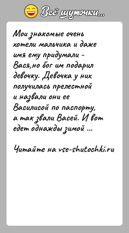 История: Мои знакомые очень хотели мальчика и даже имя ему придумали - Вася,но бог им подарил девочку. Девочка у них получилась