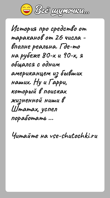 История: История про средство от тараканов от 26 числа - вполне реальна. Где-то на рубеже 80-х и 90-х, я общался с