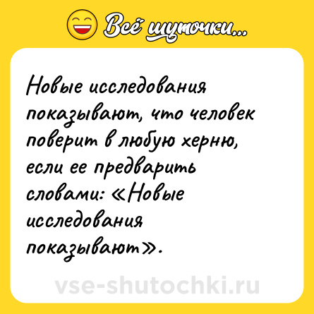 Шутка: Новые исследования показывают, что человек поверит в любую херню, если ее предварить словами: «Новые исследования показывают».