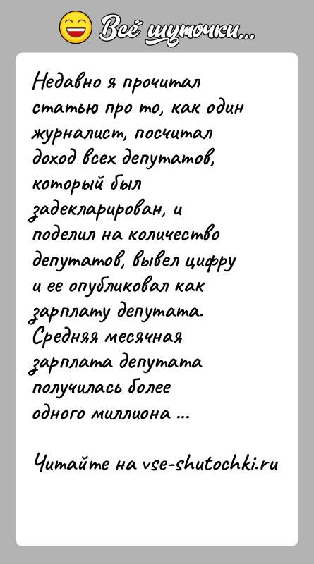 История: Недавно я прочитал статью про то, как один журналист, посчитал доход всех депутатов, который был задекларирован, и поделил на количество