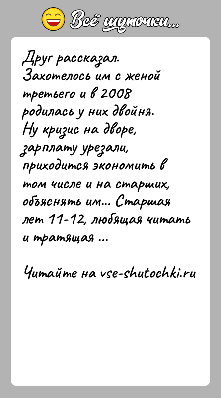 История: Друг рассказал. Захотелось им с женой третьего и в 2008 родилась у них двойня. Ну кризис на дворе, зарплату урезали,