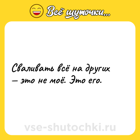 Шутка: Cваливать всё на других — это не моё. Это его.