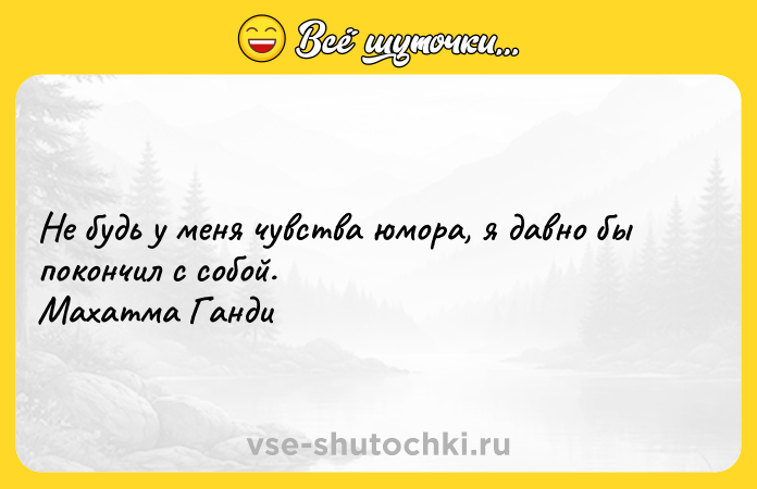 Цитата: Не будь у меня чувства юмора, я давно бы покончил с собой. Махатма Ганди