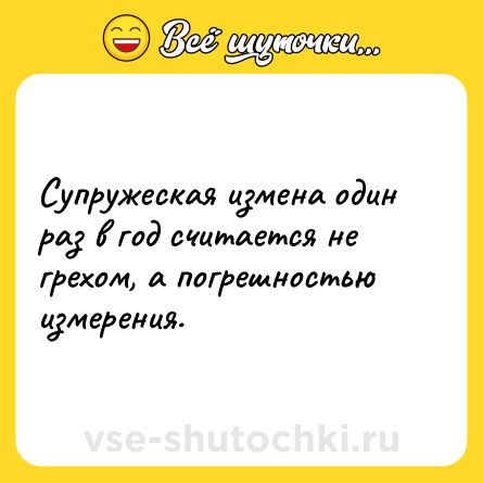 Шутка: Супружеская измена один раз в год считается не грехом, а погрешностью измерения.