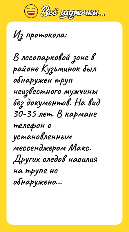 Шутка: Из протокола:В лесопарковой зоне в районе Кузьминок был обнаружен труп неизвестного мужчины без документов. На вид 30-35 лет. В кармане телефон с установленным мессенджером Макс. Других следов насилия на трупе не обнаружено...