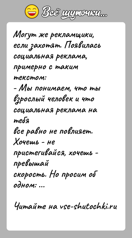 История: Могут же рекламщики, если захотят. Появилась социальная реклама,примерно с таким текстом:- Мы понимаем, что ты взрослый человек и что социальная
