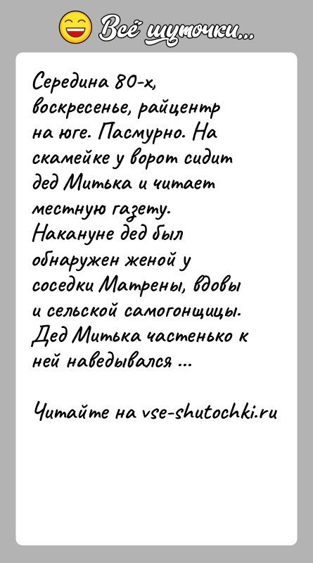 История: Середина 80-х, воскресенье, райцентр на юге. Пасмурно. На скамейке у ворот сидит дед Митька и читает местную газету. Накануне