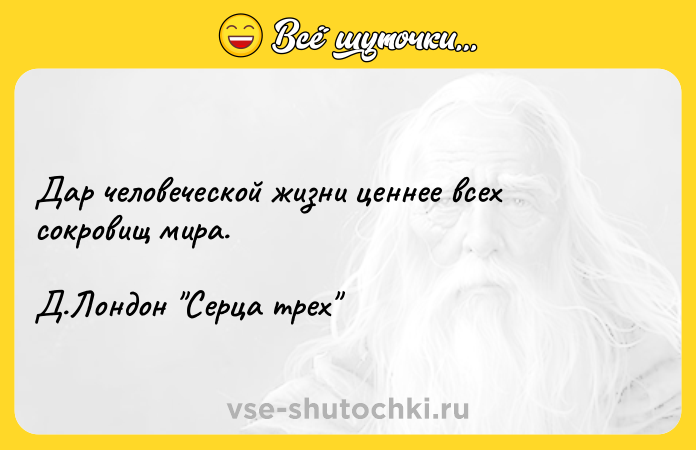 Цитата: Дар человеческой жизни ценнее всех сокровищ мира.Д.Лондон Серца трех