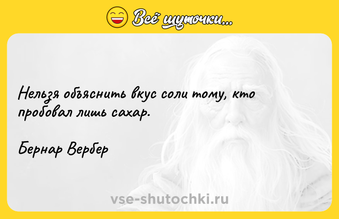 Цитата: Нельзя объяснить вкус соли тому, кто пробовал лишь сахар.Бернар Вербер